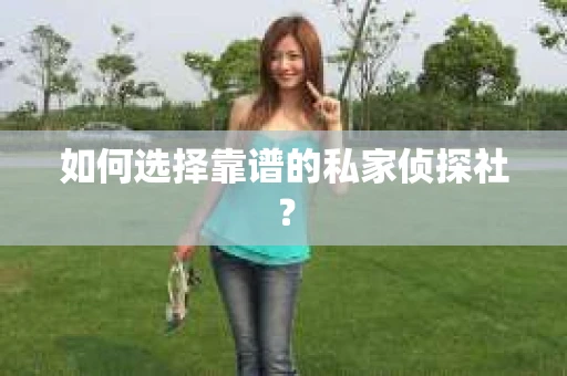 如何选择靠谱的私家侦探社？