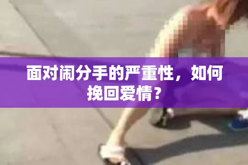 面对闹分手的严重性,如何挽回爱情? 面对闹分手的严重性,如何挽回爱情?