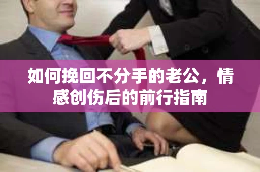 如何挽回不分手的老公，情感创伤后的前行指南