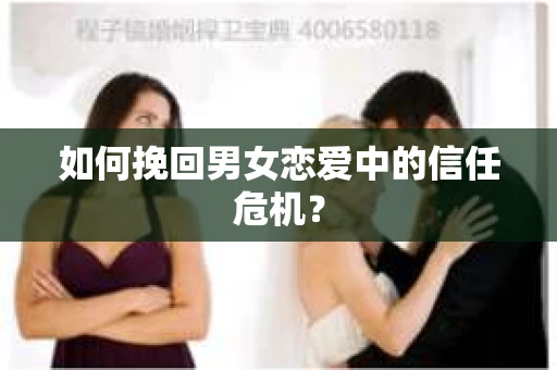如何挽回男女恋爱中的信任危机? 如何挽回男女恋爱中的信任危机?