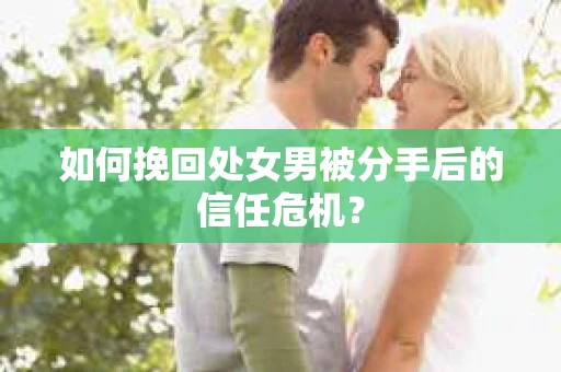 如何挽回处女男被分手后的信任危机？