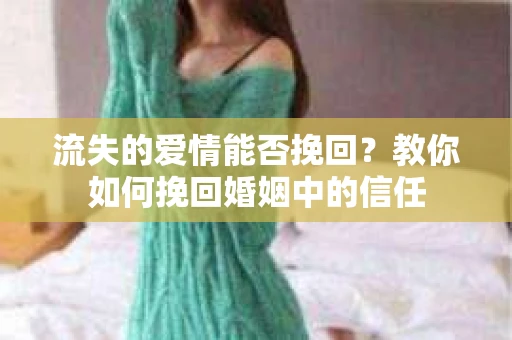流失的爱情能否挽回？教你如何挽回婚姻中的信任
