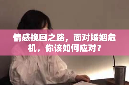 情感挽回之路,面对婚姻危机,你该如何应对? 情感挽回之路,面对婚姻危机,你该如何应对?