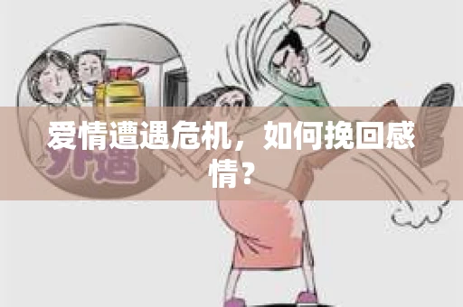 爱情遭遇危机,如何挽回感情? 爱情遭遇危机,如何挽回感情?