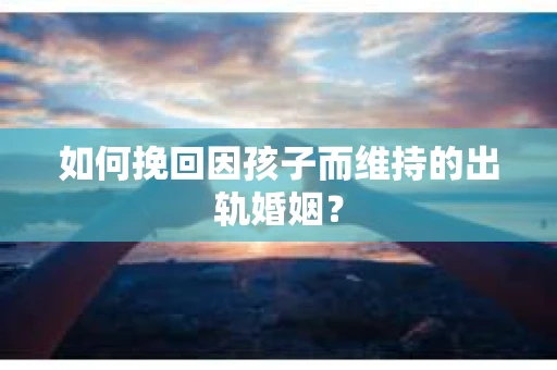 如何挽回因孩子而维持的出轨婚姻？