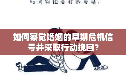 如何察觉婚姻的早期危机信号并采取行动挽回? 如何察觉婚姻的早期危机信号并采取行动挽回?