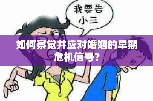 如何察觉并应对婚姻的早期危机信号？