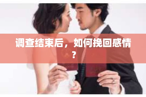 调查结束后,如何挽回感情? 调查结束后,如何挽回感情?