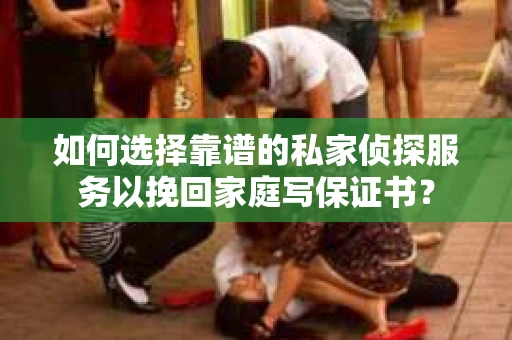 如何选择靠谱的私家侦探服务以挽回家庭写保证书? 如何选择靠谱的私家侦探服务以挽回家庭写保证书?
