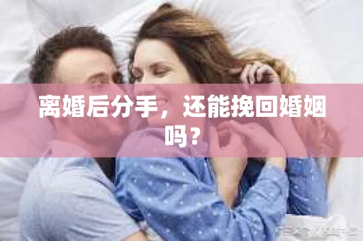 离婚后分手,还能挽回婚姻吗? 离婚后分手,还能挽回婚姻吗?