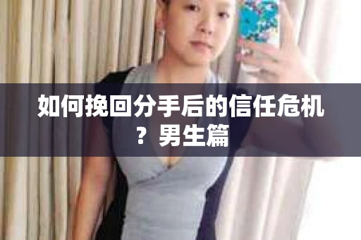如何挽回分手后的信任危机?男生篇 如何挽回分手后的信任危机?男生篇