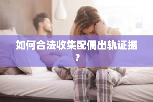 如何合法收集配偶出轨证据？