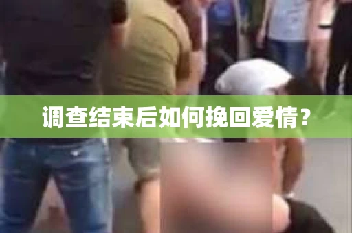 调查结束后如何挽回爱情？