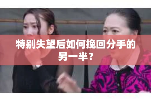 特别失望后如何挽回分手的另一半？