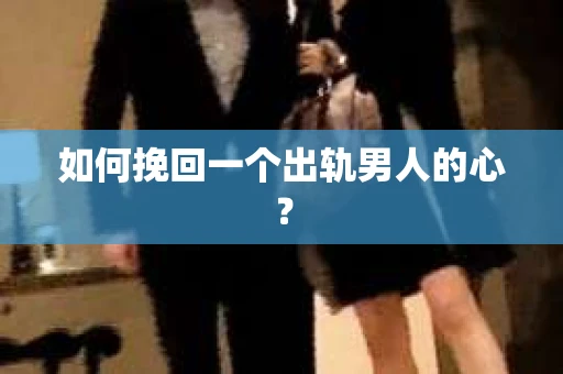如何挽回一个出轨男人的心? 如何挽回一个出轨男人的心?