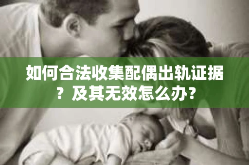 如何合法收集配偶出轨证据？及其无效怎么办？