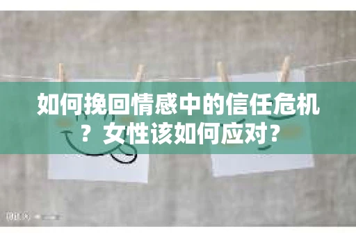如何挽回情感中的信任危机？女性该如何应对？