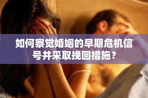 如何察觉婚姻的早期危机信号并采取挽回措施？