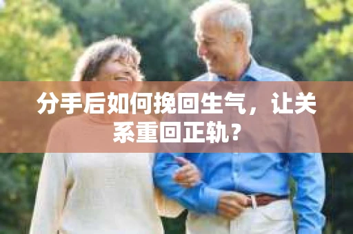 分手后如何挽回生气，让关系重回正轨？