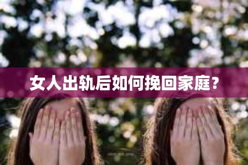 女人出轨后如何挽回家庭？