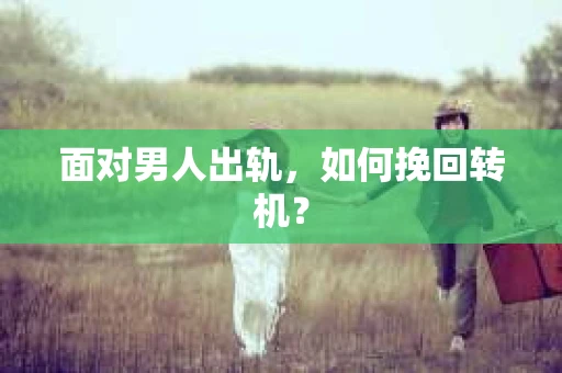 面对男人出轨，如何挽回转机？