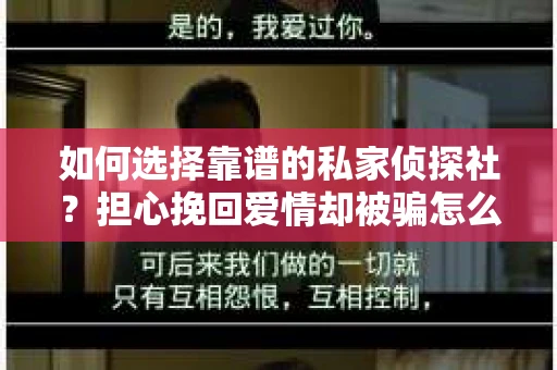 如何选择靠谱的私家侦探社？担心挽回爱情却被骗怎么办？