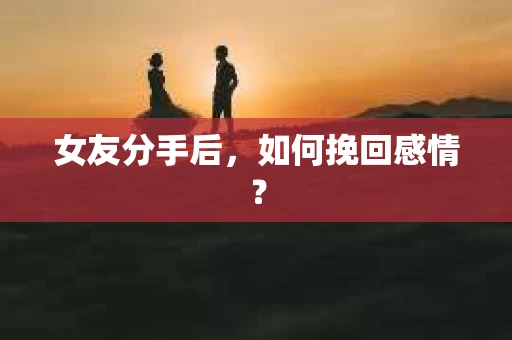 女友分手后，如何挽回感情？