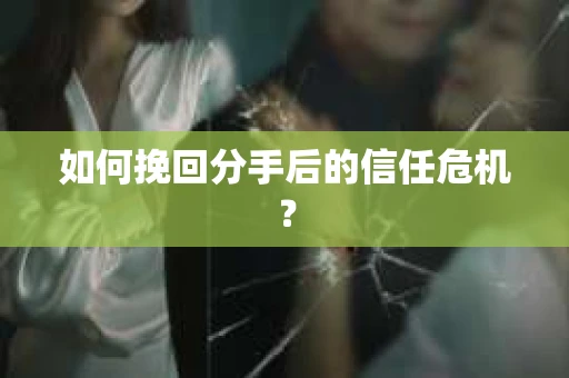 如何挽回分手后的信任危机？