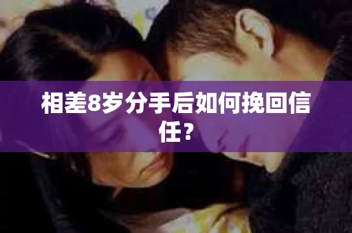 相差8岁分手后如何挽回信任? 相差8岁分手后如何挽回信任?