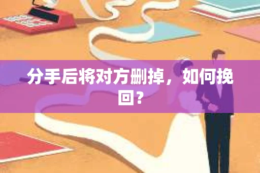 分手后将对方删掉，如何挽回？