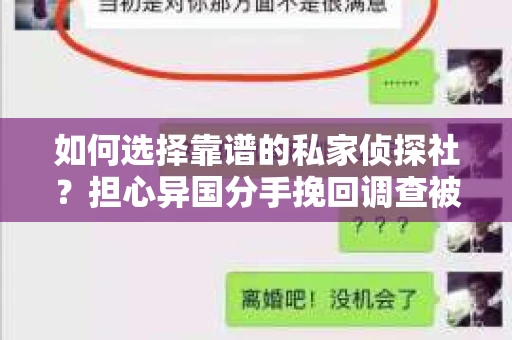 如何选择靠谱的私家侦探社？担心异国分手挽回调查被欺骗怎么办？