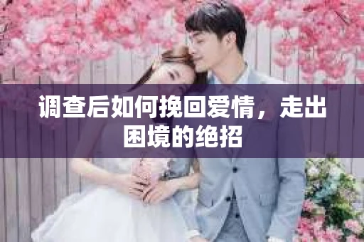 调查后如何挽回爱情,走出困境的绝招 调查后如何挽回爱情,走出困境的绝招