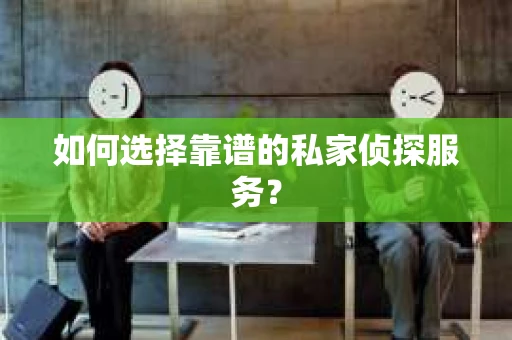如何选择靠谱的私家侦探服务？