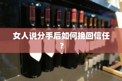 女人说分手后如何挽回信任？
