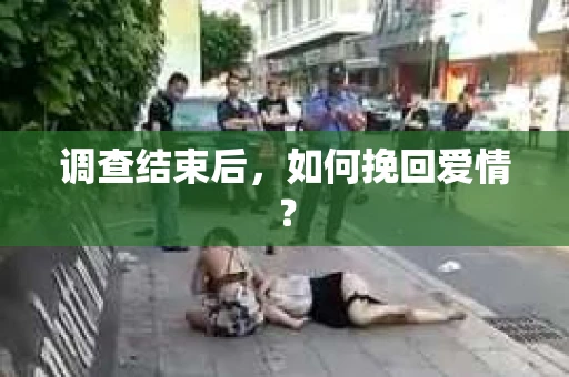 调查结束后，如何挽回爱情？