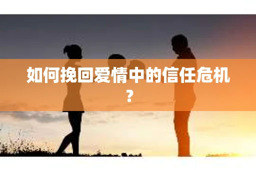 如何挽回爱情中的信任危机? 如何挽回爱情中的信任危机?