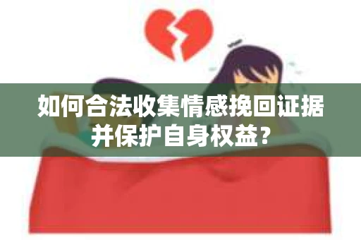 如何合法收集情感挽回证据并保护自身权益？