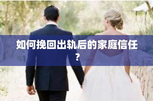 如何挽回出轨后的家庭信任? 如何挽回出轨后的家庭信任?