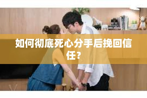 如何彻底死心分手后挽回信任? 如何彻底死心分手后挽回信任?