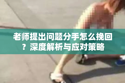 老师提出问题分手怎么挽回？深度解析与应对策略
