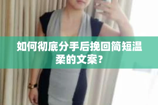 如何彻底分手后挽回简短温柔的文案？