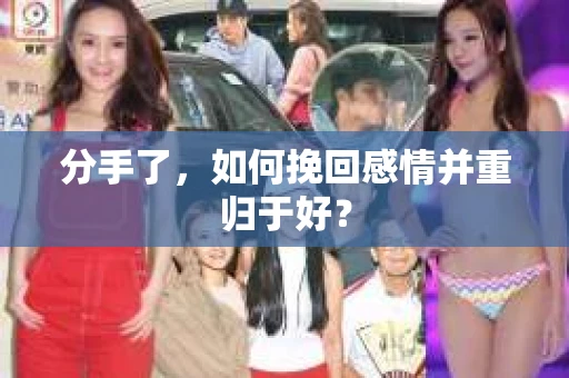 分手了，如何挽回感情并重归于好？