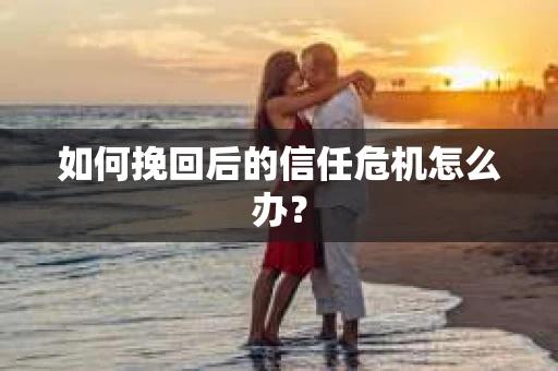 如何挽回后的信任危机怎么办？
