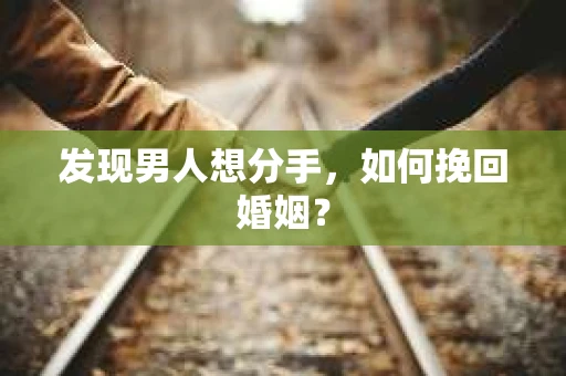 发现男人想分手，如何挽回婚姻？