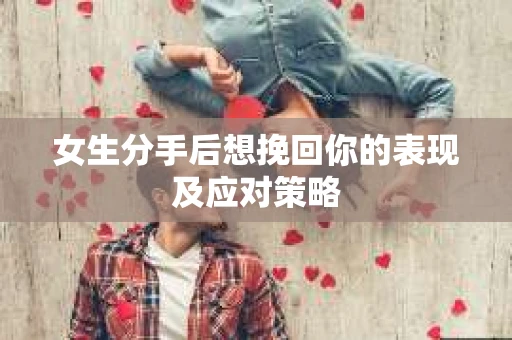 女生分手后想挽回你的表现及应对策略
