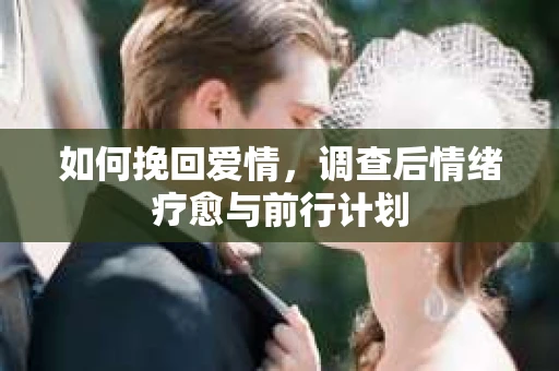 如何挽回爱情，调查后情绪疗愈与前行计划
