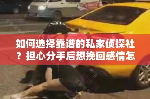 如何选择靠谱的私家侦探社？担心分手后想挽回感情怎么办？