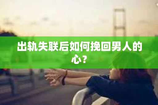 出轨失联后如何挽回男人的心？