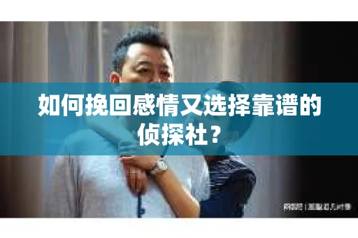 如何挽回感情又选择靠谱的侦探社? 如何挽回感情又选择靠谱的侦探社?
