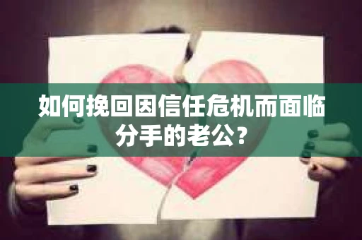如何挽回因信任危机而面临分手的老公？